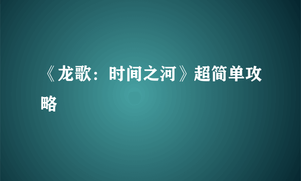 《龙歌：时间之河》超简单攻略