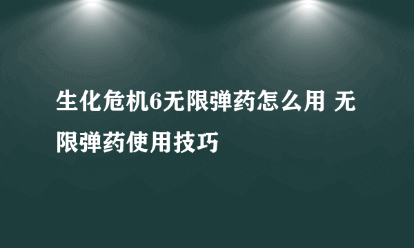 生化危机6无限弹药怎么用 无限弹药使用技巧