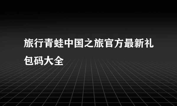 旅行青蛙中国之旅官方最新礼包码大全