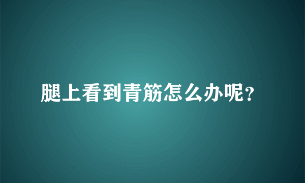 腿上看到青筋怎么办呢？