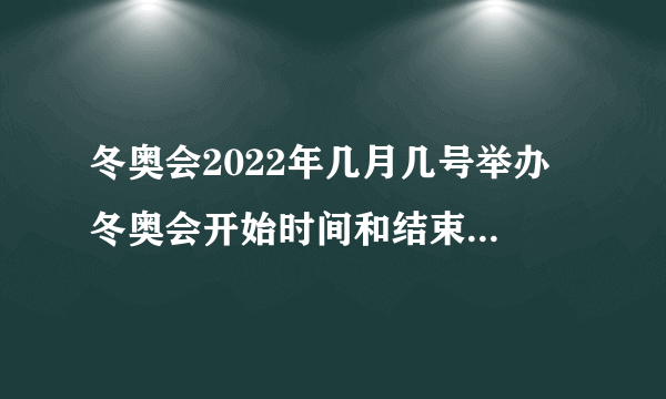 冬奥会2022年几月几号举办 冬奥会开始时间和结束时间是什么时候