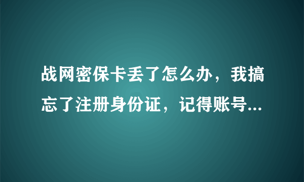 战网密保卡丢了怎么办，我搞忘了注册身份证，记得账号和密码。