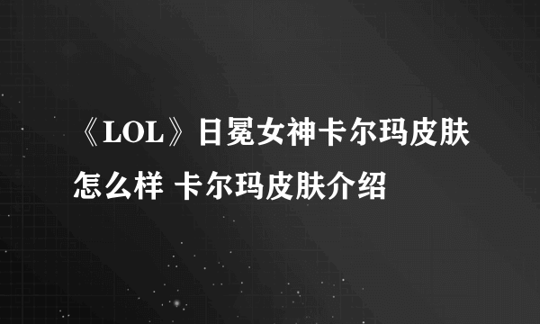 《LOL》日冕女神卡尔玛皮肤怎么样 卡尔玛皮肤介绍