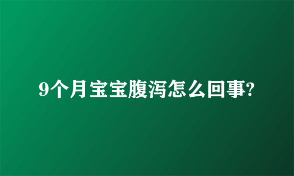 9个月宝宝腹泻怎么回事?