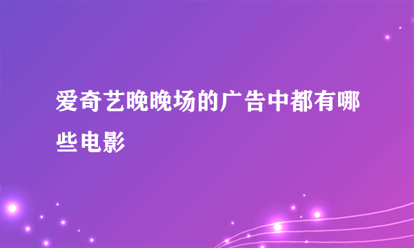 爱奇艺晚晚场的广告中都有哪些电影