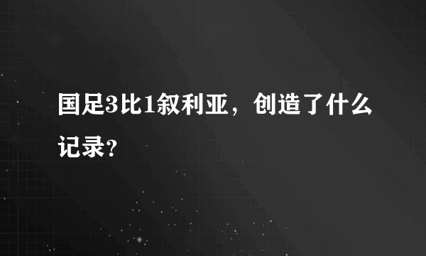 国足3比1叙利亚，创造了什么记录？