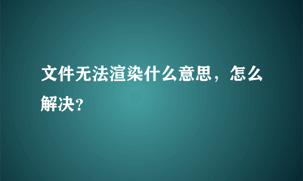 文件无法渲染什么意思，怎么解决？