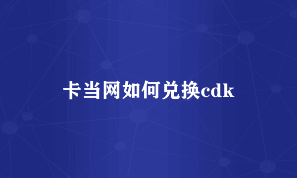 卡当网如何兑换cdk