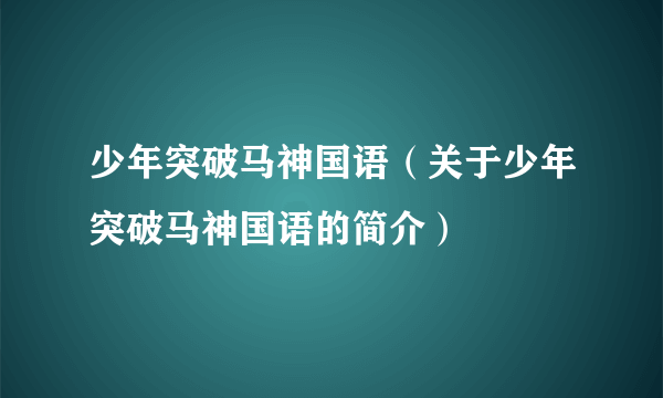 少年突破马神国语（关于少年突破马神国语的简介）