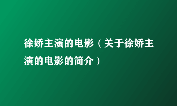 徐娇主演的电影（关于徐娇主演的电影的简介）