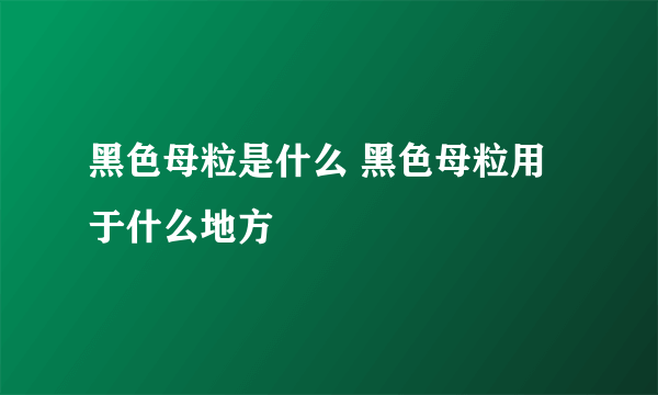 黑色母粒是什么 黑色母粒用于什么地方