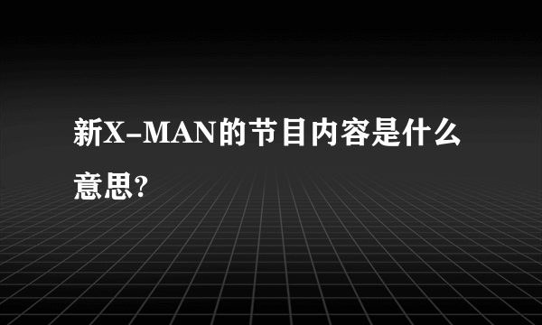 新X-MAN的节目内容是什么意思?