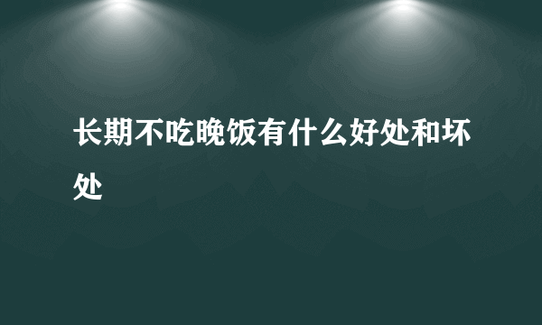 长期不吃晚饭有什么好处和坏处