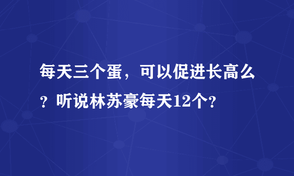 每天三个蛋，可以促进长高么？听说林苏豪每天12个？