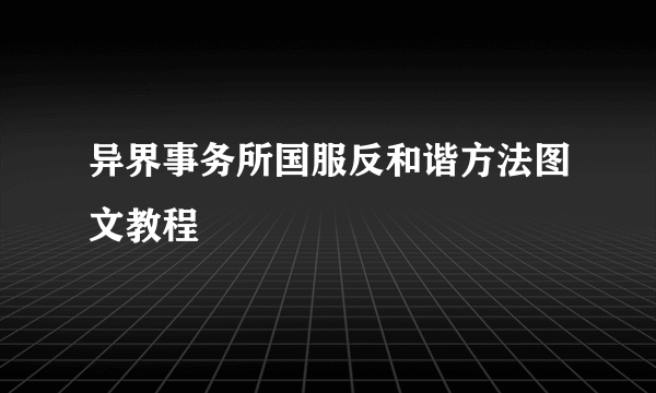 异界事务所国服反和谐方法图文教程