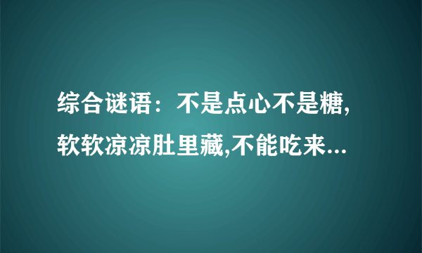 综合谜语：不是点心不是糖,软软凉凉肚里藏,不能吃来不能喝,每天也要尝一尝（打一日常用品）