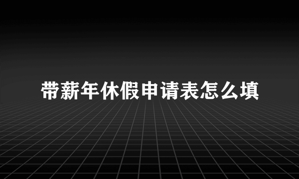 带薪年休假申请表怎么填