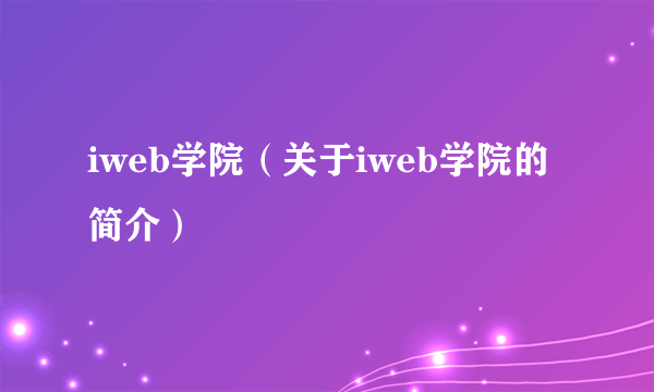 iweb学院（关于iweb学院的简介）