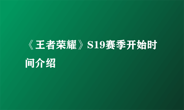 《王者荣耀》S19赛季开始时间介绍