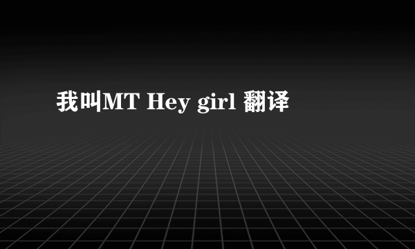 我叫MT Hey girl 翻译