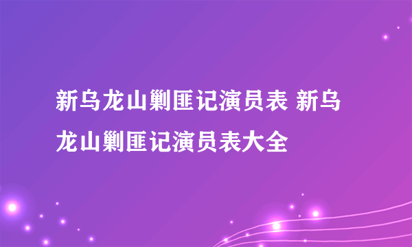 新乌龙山剿匪记演员表 新乌龙山剿匪记演员表大全