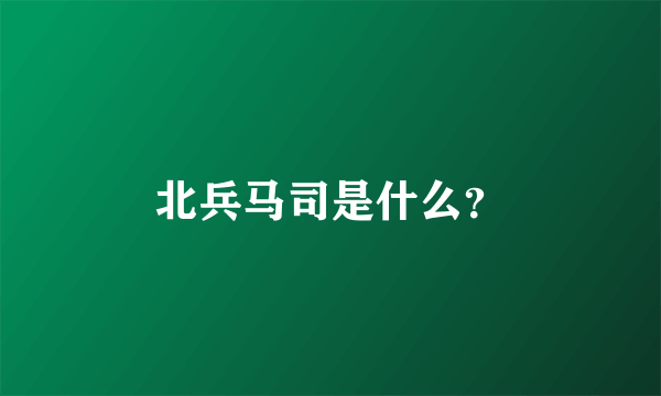 北兵马司是什么？