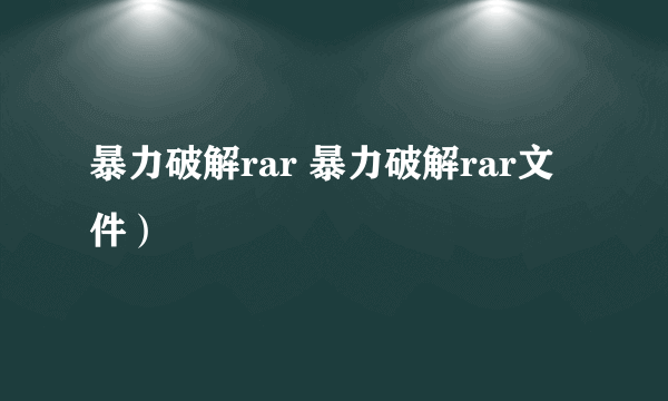 暴力破解rar 暴力破解rar文件）