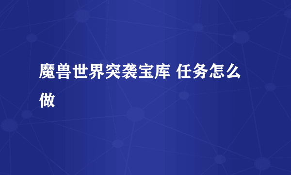 魔兽世界突袭宝库 任务怎么做