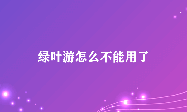 绿叶游怎么不能用了