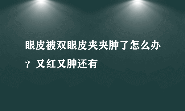 眼皮被双眼皮夹夹肿了怎么办？又红又肿还有