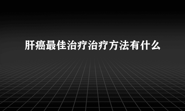 肝癌最佳治疗治疗方法有什么