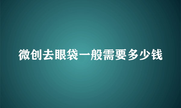 微创去眼袋一般需要多少钱