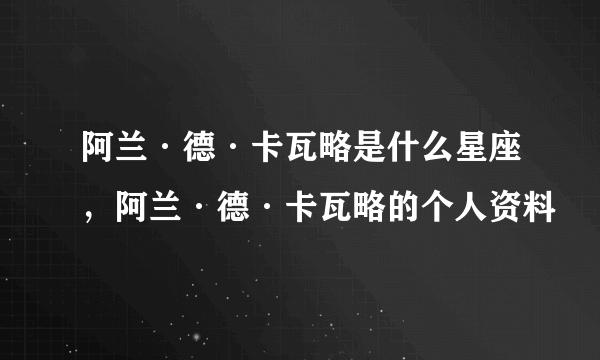 阿兰·德·卡瓦略是什么星座，阿兰·德·卡瓦略的个人资料