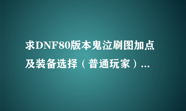 求DNF80版本鬼泣刷图加点及装备选择（普通玩家）最好说明为什么。