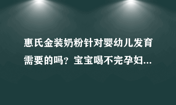 惠氏金装奶粉针对婴幼儿发育需要的吗？宝宝喝不完孕妇可以吃吗？