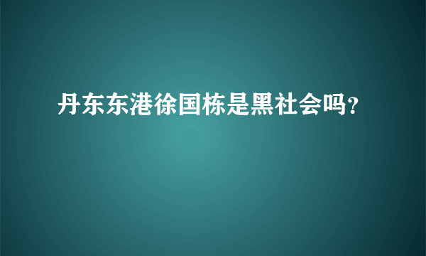 丹东东港徐国栋是黑社会吗？