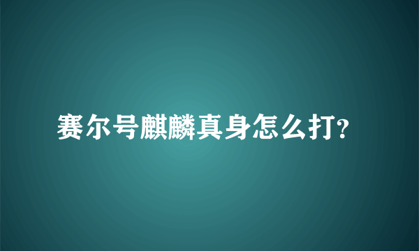 赛尔号麒麟真身怎么打？