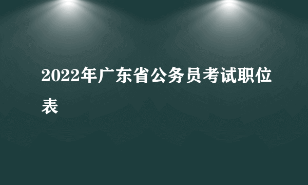 2022年广东省公务员考试职位表