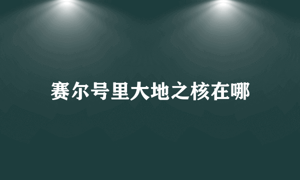 赛尔号里大地之核在哪