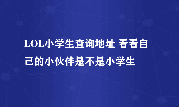 LOL小学生查询地址 看看自己的小伙伴是不是小学生