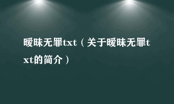 暧昧无罪txt（关于暧昧无罪txt的简介）