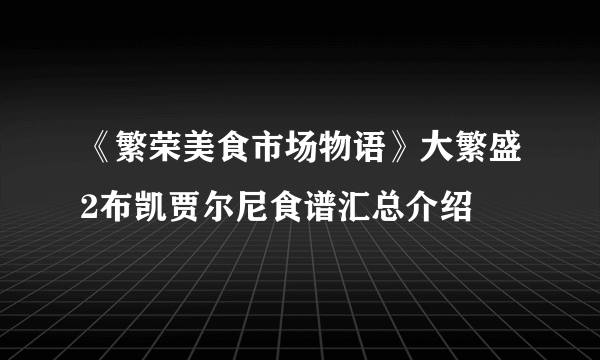 《繁荣美食市场物语》大繁盛2布凯贾尔尼食谱汇总介绍