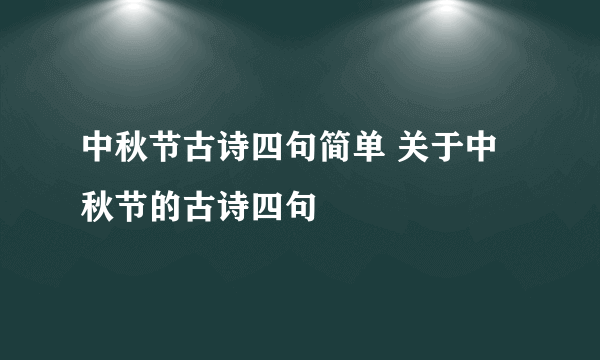 中秋节古诗四句简单 关于中秋节的古诗四句