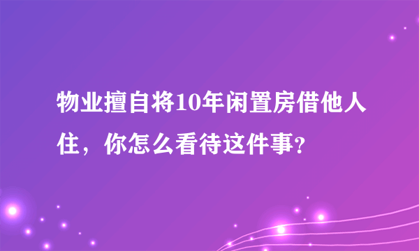 物业擅自将10年闲置房借他人住，你怎么看待这件事？