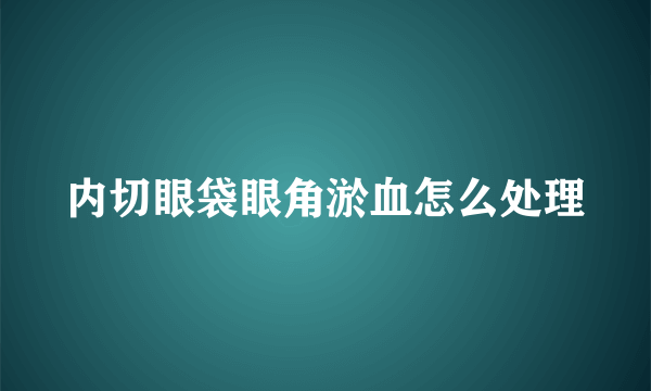 内切眼袋眼角淤血怎么处理