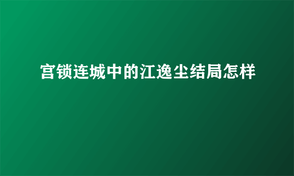 宫锁连城中的江逸尘结局怎样