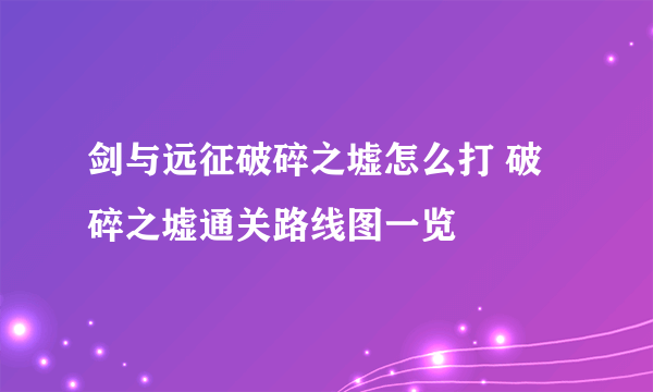 剑与远征破碎之墟怎么打 破碎之墟通关路线图一览