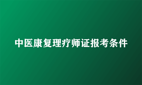 中医康复理疗师证报考条件