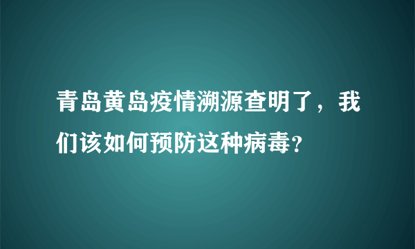 青岛黄岛疫情溯源查明了，我们该如何预防这种病毒？