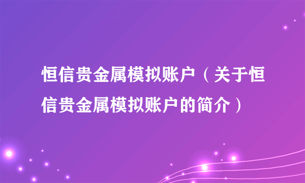 恒信贵金属模拟账户（关于恒信贵金属模拟账户的简介）